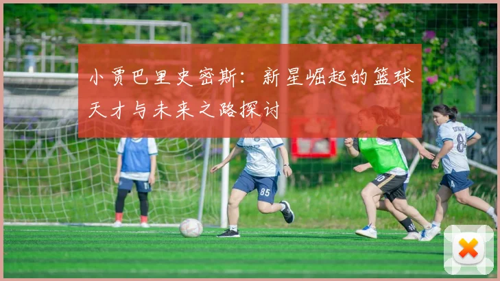 小贾巴里史密斯：新星崛起的篮球天才与未来之路探讨