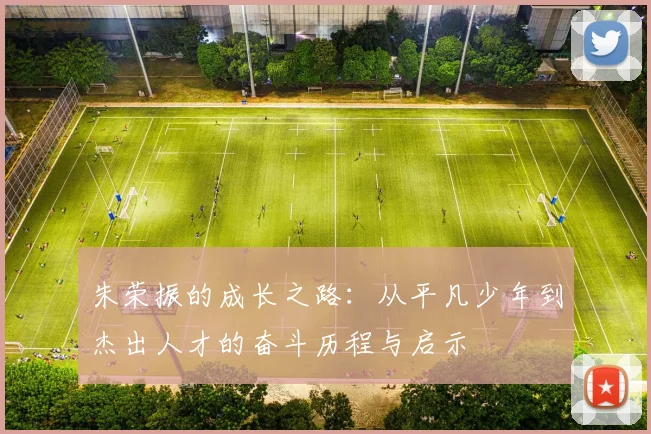 朱荣振的成长之路：从平凡少年到杰出人才的奋斗历程与启示
