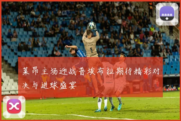 莱昂主场迎战普埃布拉期待精彩对决与进球盛宴