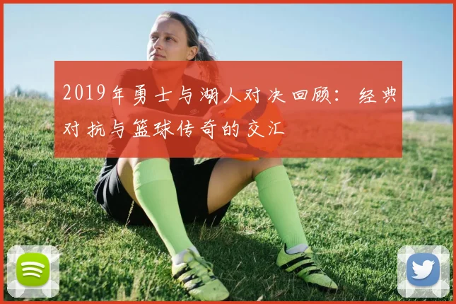 2019年勇士与湖人对决回顾：经典对抗与篮球传奇的交汇