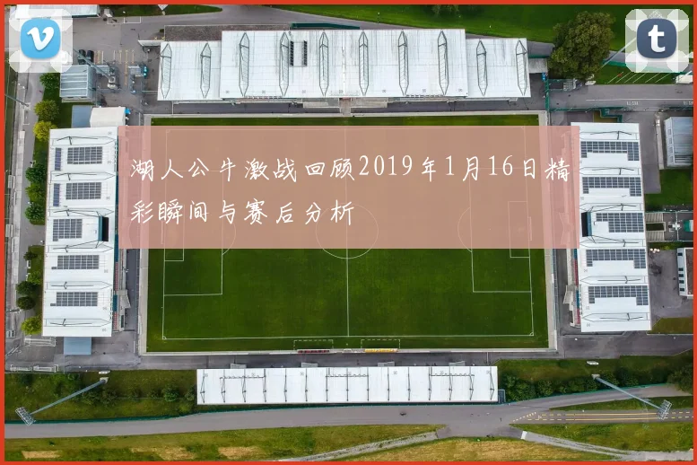 湖人公牛激战回顾2019年1月16日精彩瞬间与赛后分析