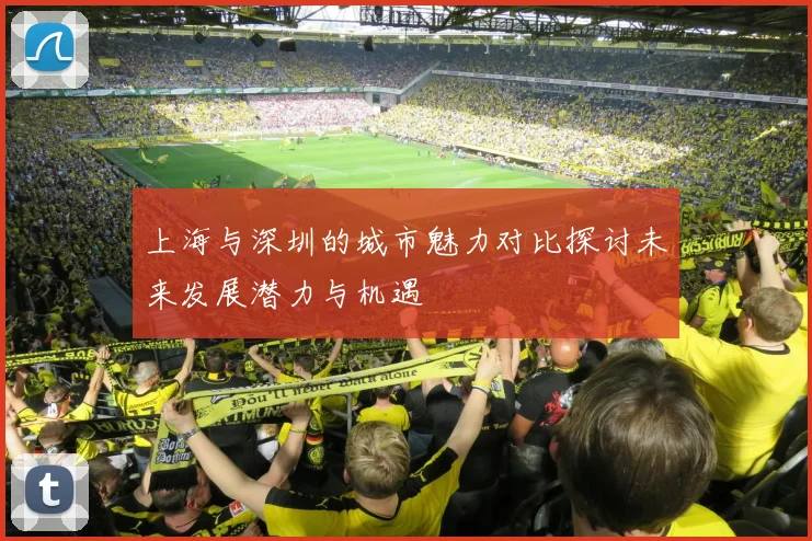 上海与深圳的城市魅力对比探讨未来发展潜力与机遇