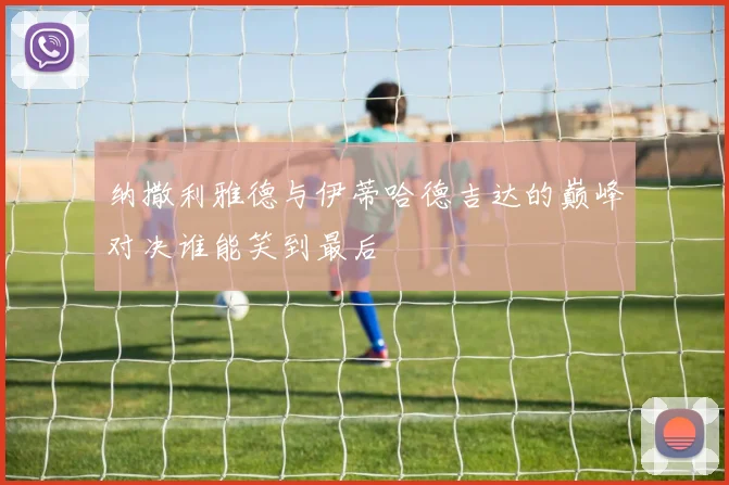 纳撒利雅德与伊蒂哈德吉达的巅峰对决谁能笑到最后