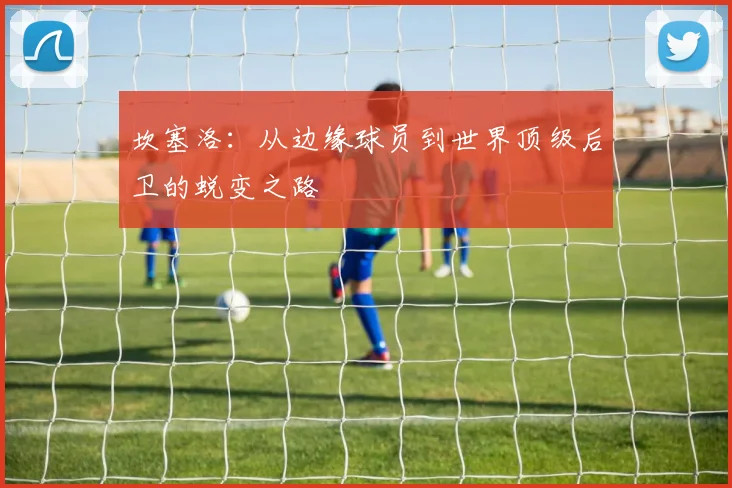 坎塞洛：从边缘球员到世界顶级后卫的蜕变之路