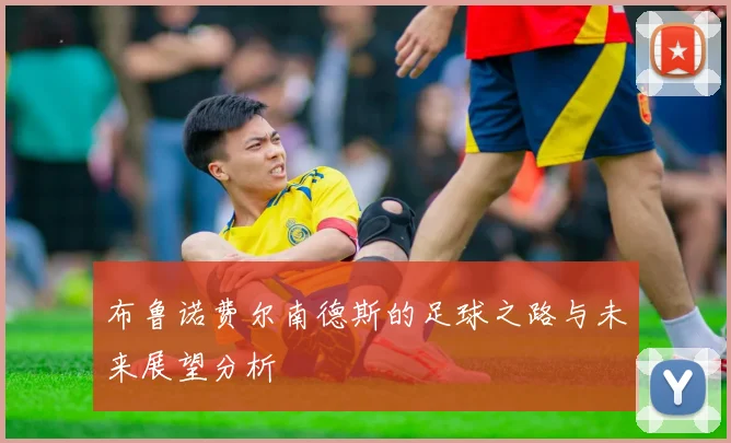 布鲁诺费尔南德斯的足球之路与未来展望分析