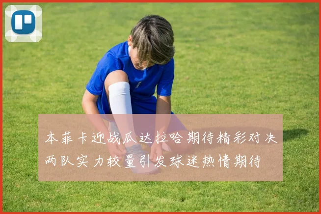 本菲卡迎战瓜达拉哈期待精彩对决两队实力较量引发球迷热情期待