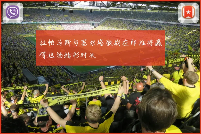 拉帕马斯与塞尔塔激战在即谁将赢得这场精彩对决