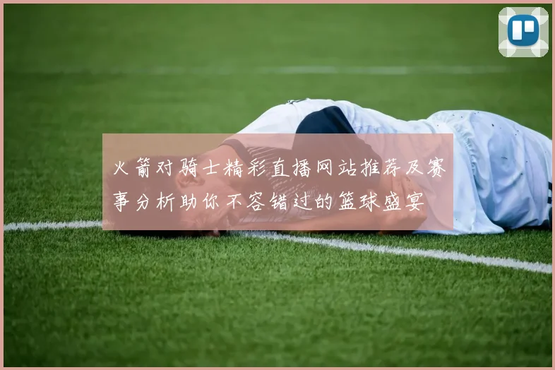 火箭对骑士精彩直播网站推荐及赛事分析助你不容错过的篮球盛宴