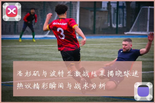 洛杉矶与波特兰激战结果揭晓球迷热议精彩瞬间与战术分析