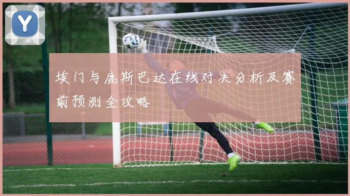 埃门与鹿斯巴达在线对决分析及赛前预测全攻略