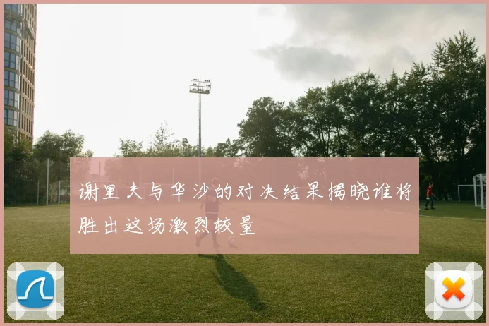 谢里夫与华沙的对决结果揭晓谁将胜出这场激烈较量