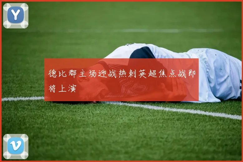 德比郡主场迎战热刺英超焦点战即将上演