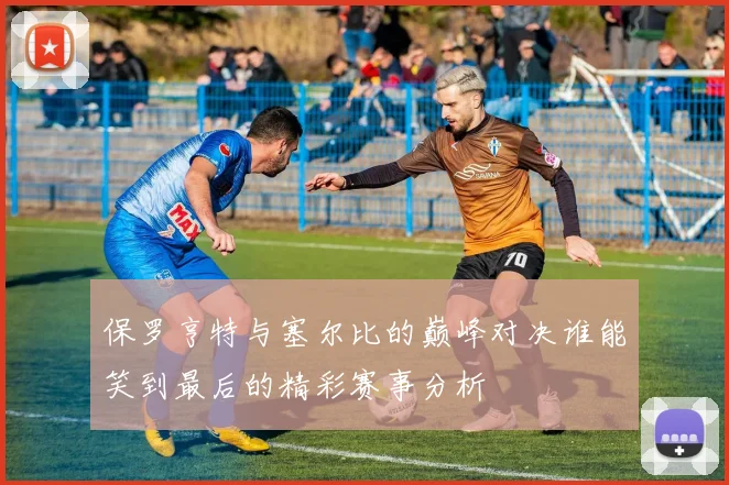 保罗亨特与塞尔比的巅峰对决谁能笑到最后的精彩赛事分析